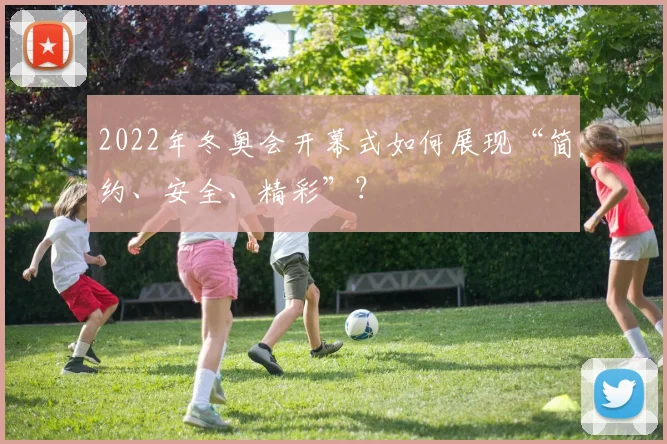 2022年冬奥会开幕式如何展现“简约、安全、精彩”？