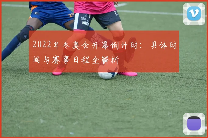 2022年冬奥会开幕倒计时：具体时间与赛事日程全解析