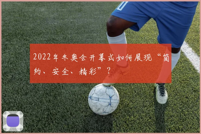 2022年冬奥会开幕式如何展现“简约、安全、精彩”？